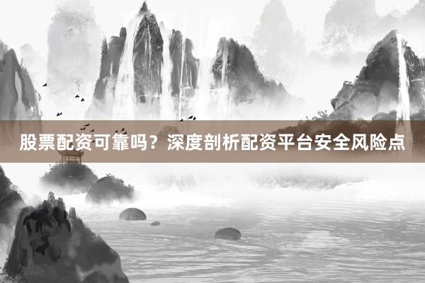 股票配资可靠吗？深度剖析配资平台安全风险点