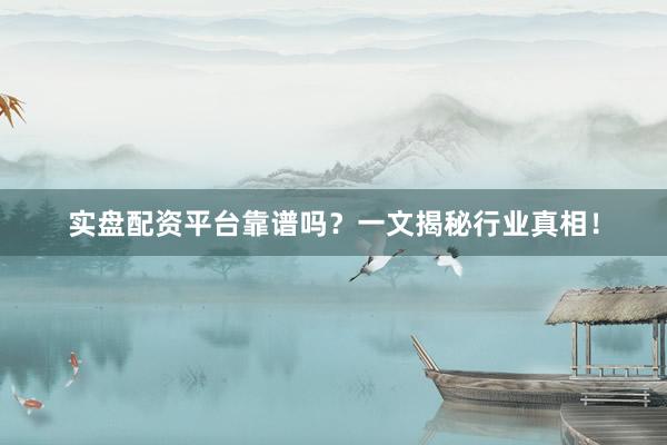 实盘配资平台靠谱吗？一文揭秘行业真相！