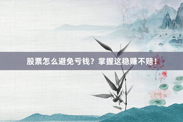 股票怎么避免亏钱？掌握这稳赚不赔！