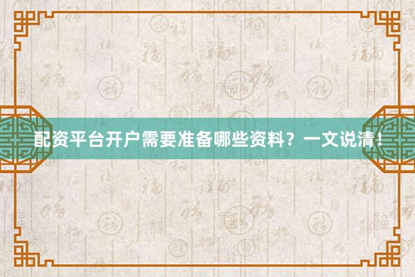 配资平台开户需要准备哪些资料？一文说清！