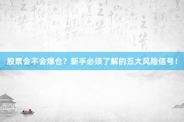 股票会不会爆仓？新手必须了解的五大风险信号！