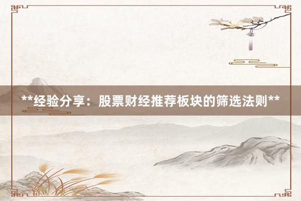 **经验分享：股票财经推荐板块的筛选法则**