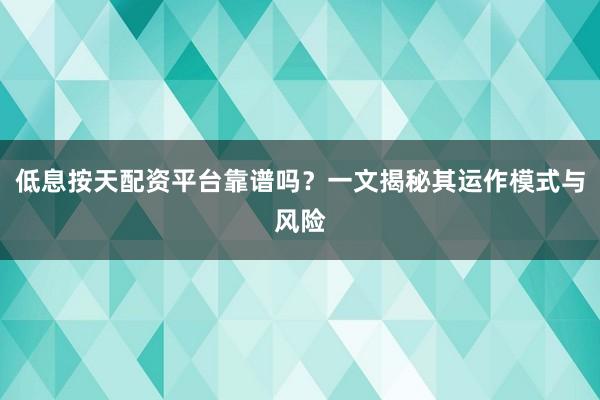 低息按天配资平台靠谱吗？一文揭秘其运作模式与风险