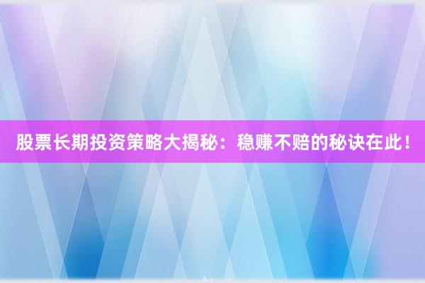 股票长期投资策略大揭秘：稳赚不赔的秘诀在此！