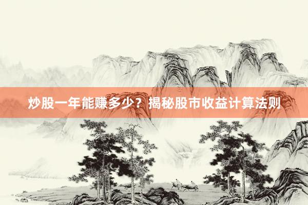炒股一年能赚多少？揭秘股市收益计算法则