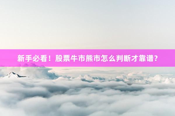 新手必看！股票牛市熊市怎么判断才靠谱？