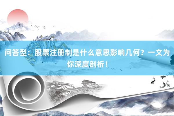问答型：股票注册制是什么意思影响几何？一文为你深度剖析！
